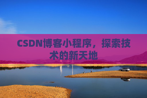 CSDN博客小程序，探索技术的新天地