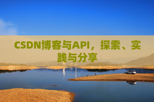 CSDN博客与API，探索、实践与分享